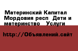 Материнский Капитал - Мордовия респ. Дети и материнство » Услуги   